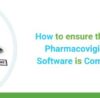How to Ensure that your Pharmacovigilance Safety Software is Compliant