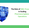 Role of XML Processing in Scaling Pharmacovigilance Operations